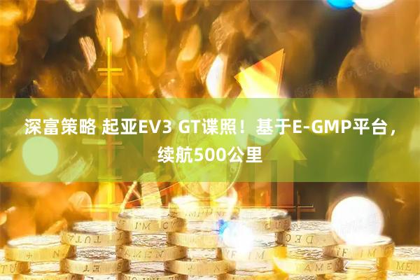 深富策略 起亚EV3 GT谍照！基于E-GMP平台，续航500公里