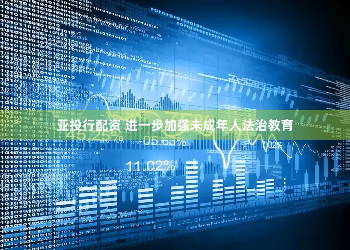 亚投行配资 进一步加强未成年人法治教育