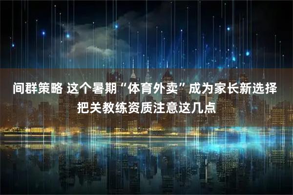 间群策略 这个暑期“体育外卖”成为家长新选择 把关教练资质注意这几点