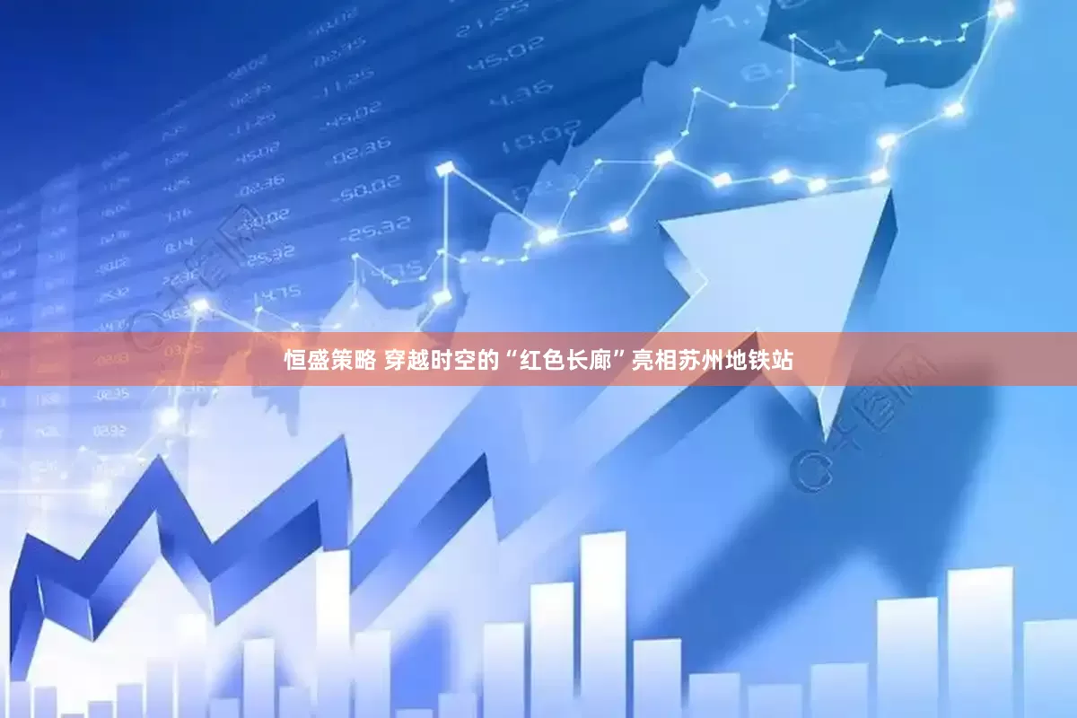恒盛策略 穿越时空的“红色长廊”亮相苏州地铁站
