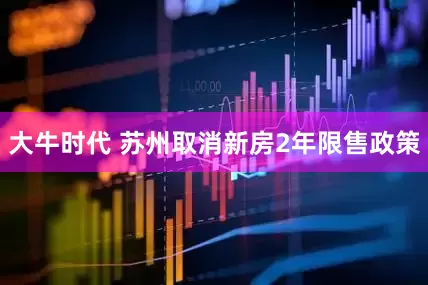 大牛时代 苏州取消新房2年限售政策
