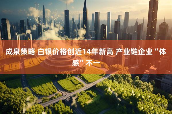 成泉策略 白银价格创近14年新高 产业链企业“体感”不一