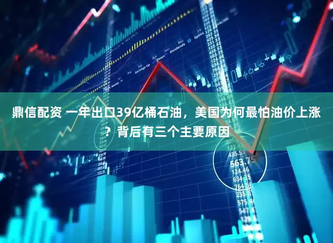 鼎信配资 一年出口39亿桶石油，美国为何最怕油价上涨？背后有三个主要原因